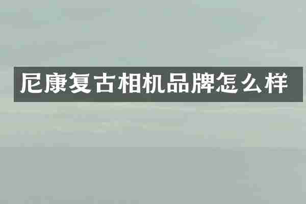 尼康复古相机品牌怎么样