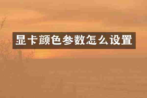 显卡颜色参数怎么设置