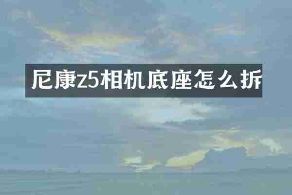 尼康z5相机底座怎么拆