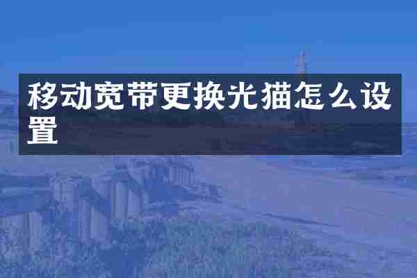 移动宽带更换光猫怎么设置
