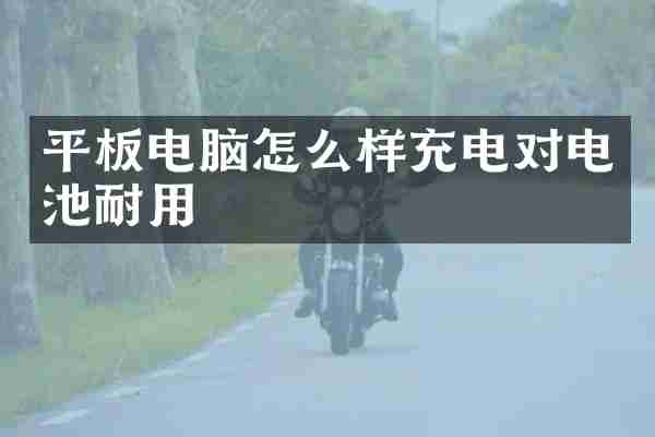 平板电脑怎么样充电对电池耐用
