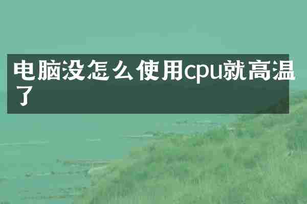 电脑没怎么使用cpu就高温了