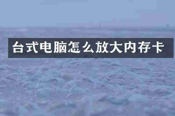 台式电脑怎么放大内存卡