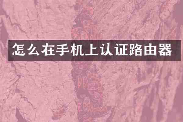 怎么在手机上认证路由器