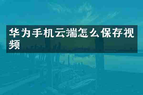 华为手机云端怎么保存视频