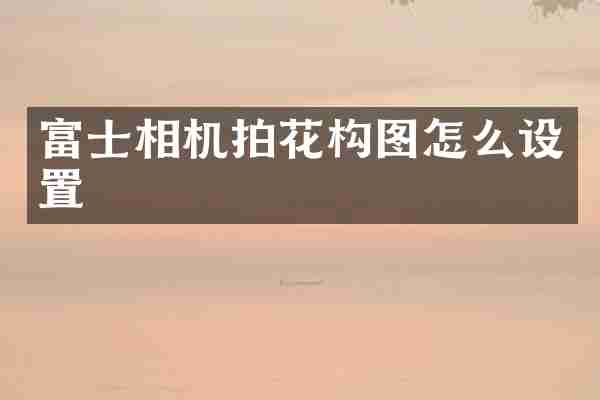 富士相机拍花构图怎么设置
