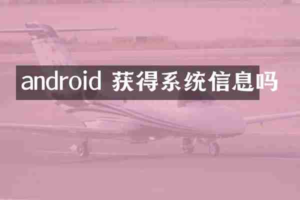 android 获得系统信息吗