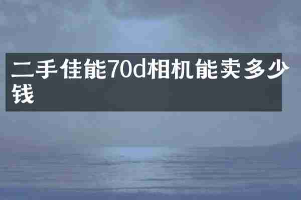 二手佳能70d相机能卖多少钱