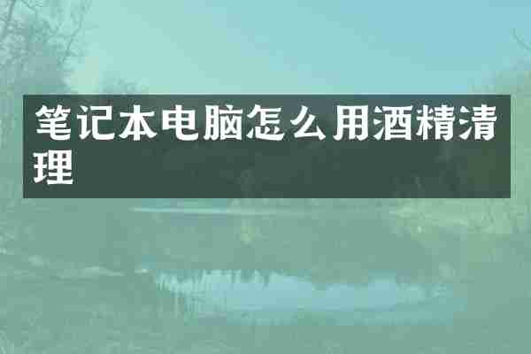 笔记本电脑怎么用酒精清理
