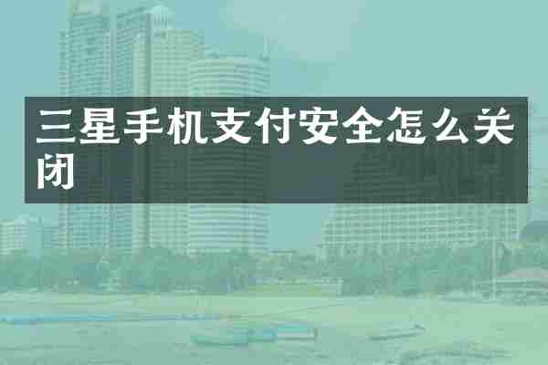 三星手机支付安全怎么关闭