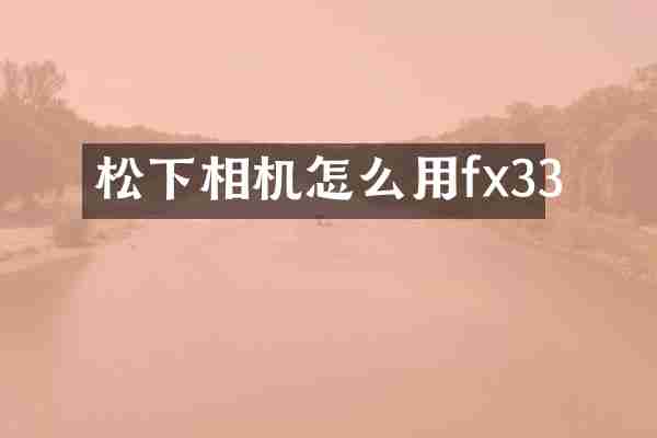 松下相机怎么用fx33