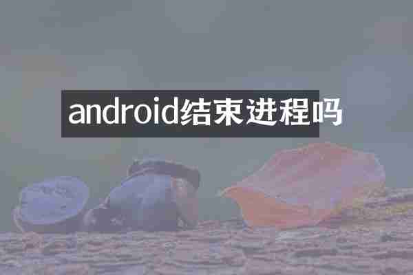 android结束进程吗