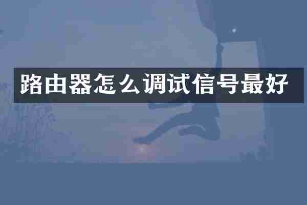 路由器怎么调试信号最好
