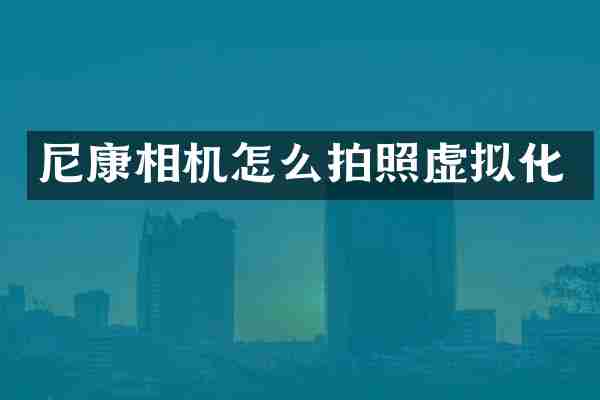 尼康相机怎么拍照虚拟化
