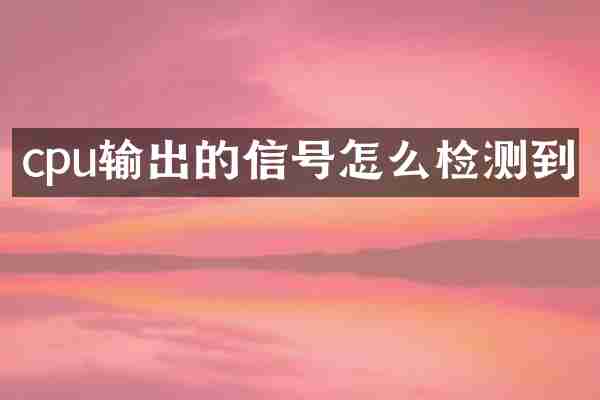 cpu输出的信号怎么检测到