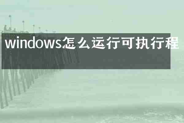 windows怎么运行可执行程序