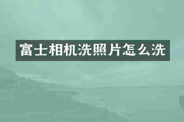 富士相机洗照片怎么洗