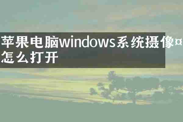 苹果电脑windows系统摄像头怎么打开