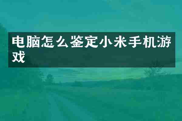 电脑怎么鉴定小米手机游戏