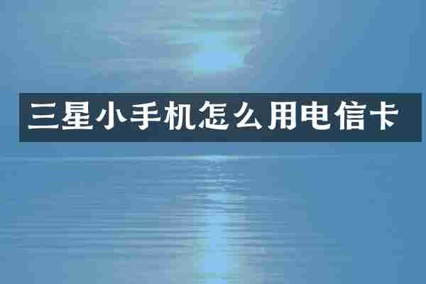 三星小手机怎么用电信卡