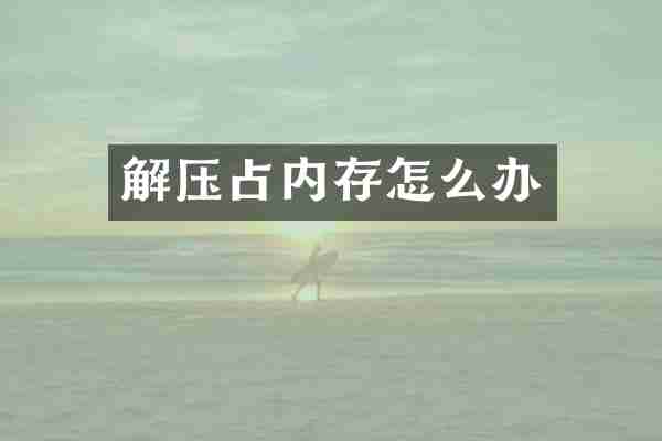 解压占内存怎么办