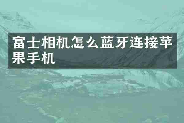 富士相机怎么蓝牙连接苹果手机