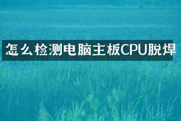 怎么检测电脑主板CPU脱焊