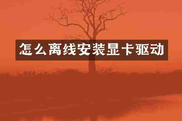 怎么离线安装显卡驱动