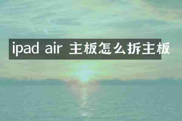 ipad air 主板怎么拆主板