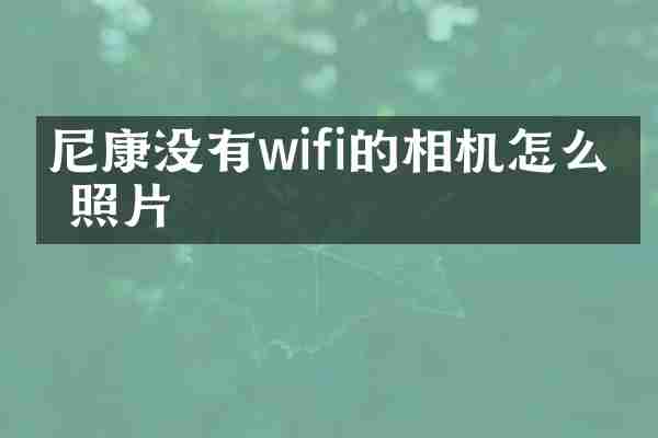 尼康没有wifi的相机怎么传照片
