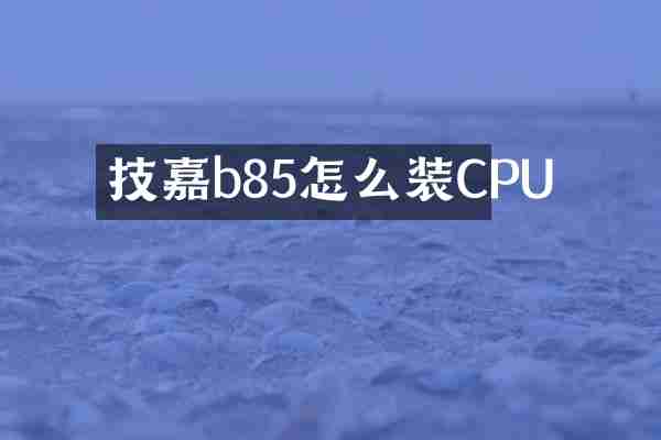 技嘉b85怎么装CPU