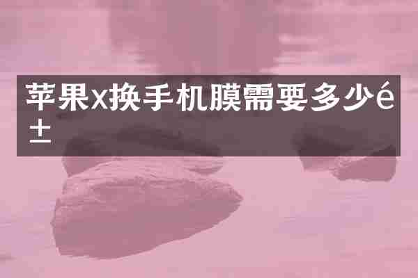 苹果x换手机膜需要多少钱