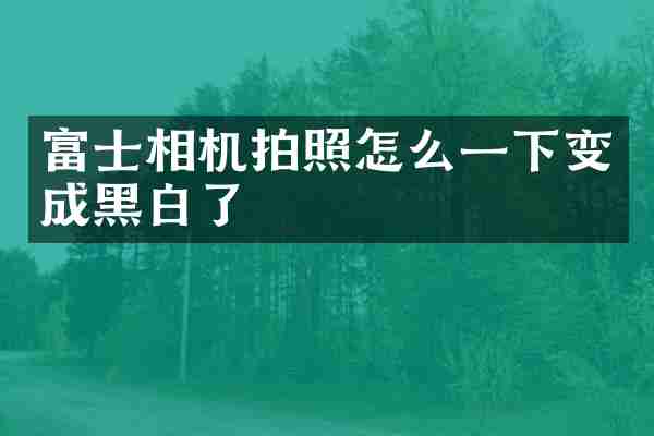 富士相机拍照怎么一下变成黑白了