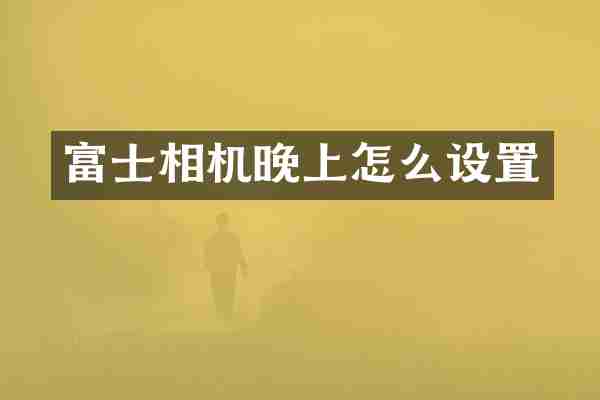 富士相机晚上怎么设置