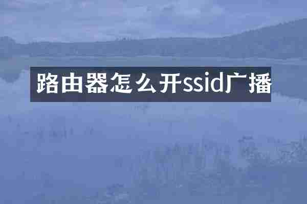 路由器怎么开ssid广播
