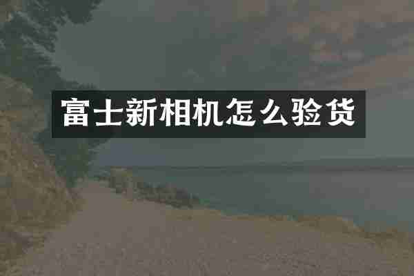 富士新相机怎么验货