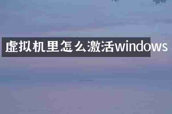 虚拟机里怎么激活windows