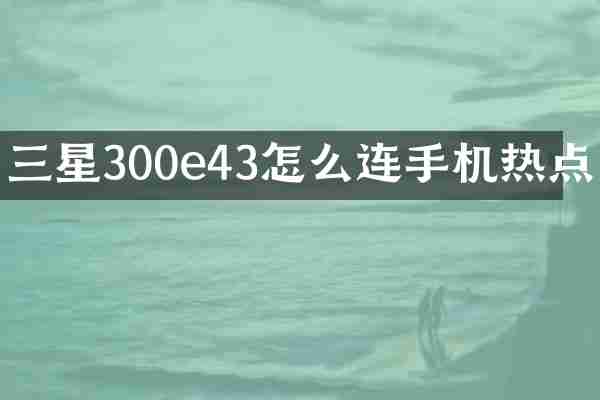 三星300e43怎么连手机热点