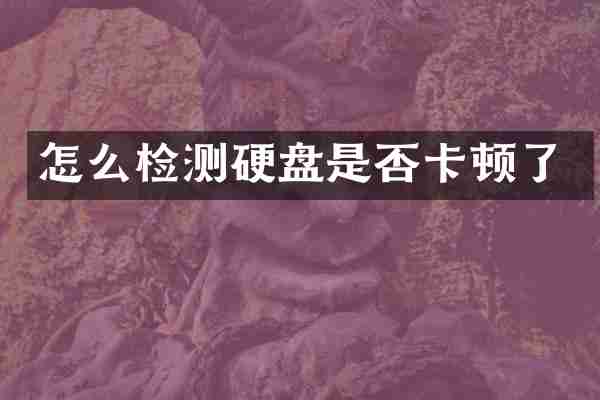 怎么检测硬盘是否卡顿了