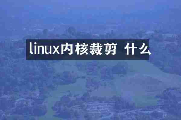 linux内核裁剪 什么