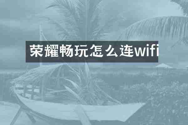 荣耀畅玩怎么连wifi