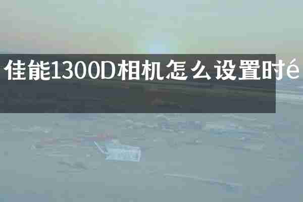 佳能1300D相机怎么设置时间