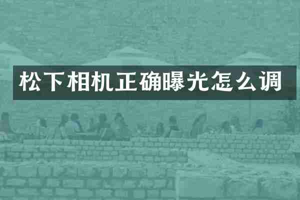 松下相机正确曝光怎么调