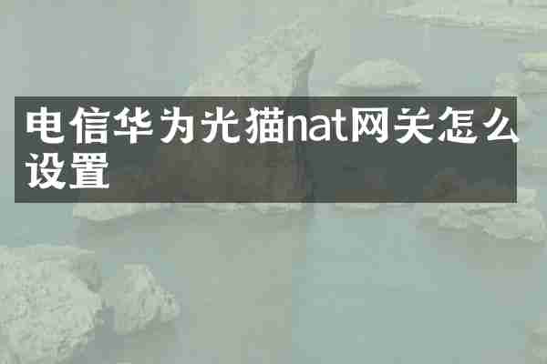 电信华为光猫nat网关怎么设置