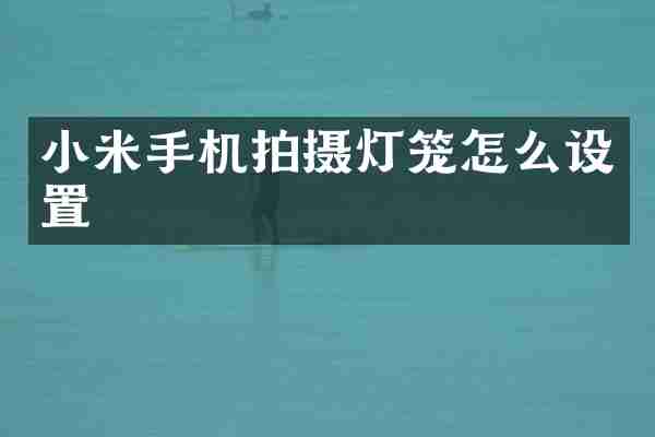小米手机拍摄灯笼怎么设置
