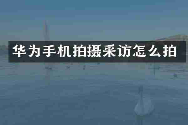 华为手机拍摄采访怎么拍