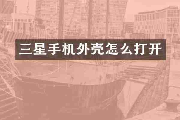 三星手机外壳怎么打开