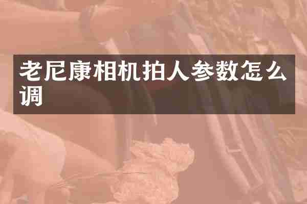 老尼康相机拍人参数怎么调