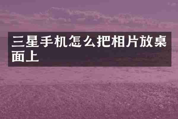 三星手机怎么把相片放桌面上
