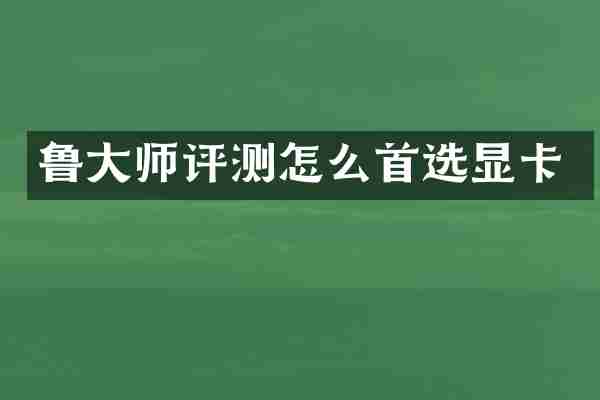 鲁大师评测怎么首选显卡